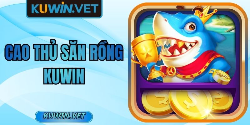 Cao Thủ Săn Rồng Kuwin Mang Đến Nhịp Săn Đầy Cuốn Hút