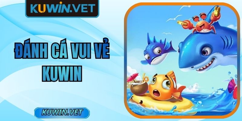 Đánh Cá Vui Vẻ Kuwin – Khám Phá Đỉnh Cao Giải Trí