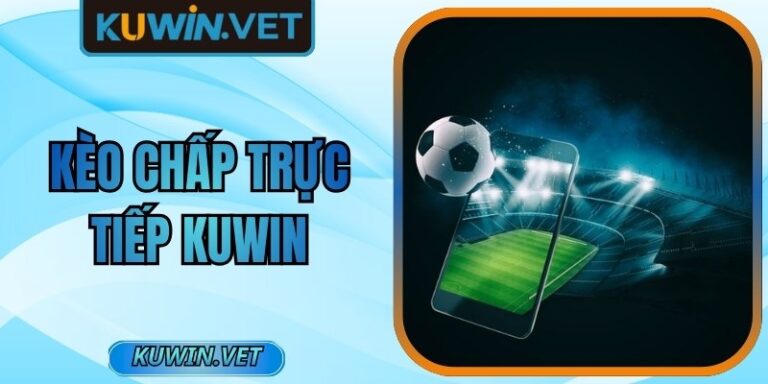 Kèo Chấp Trực Tiếp Kuwin - Cách Chơi Hiệu Quả, Mới Nhất