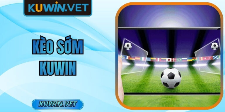 Kèo Sớm Kuwin - Chiến Thuật Hiệu Quả, Chính Xác 2026