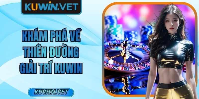 Khám phá về thiên đường giải trí Kuwin