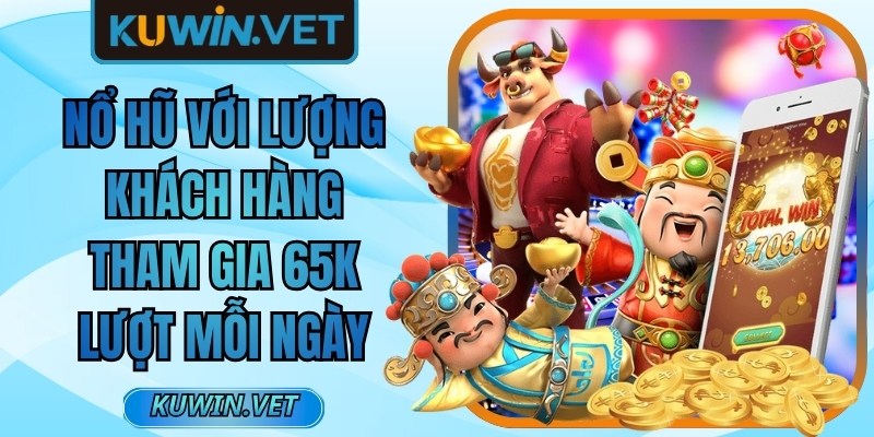 Nổ hũ với lượng khách hàng tham gia 65K lượt mỗi ngày