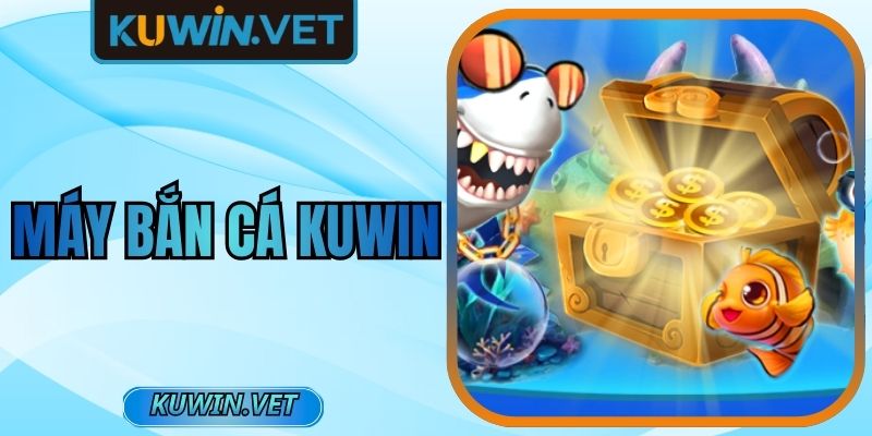 Máy Bắn Cá Kuwin – Trải Nghiệm Linh Hoạt, Nhịp Cuốn Hút